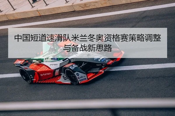 中国短道速滑队米兰冬奥资格赛策略调整与备战新思路